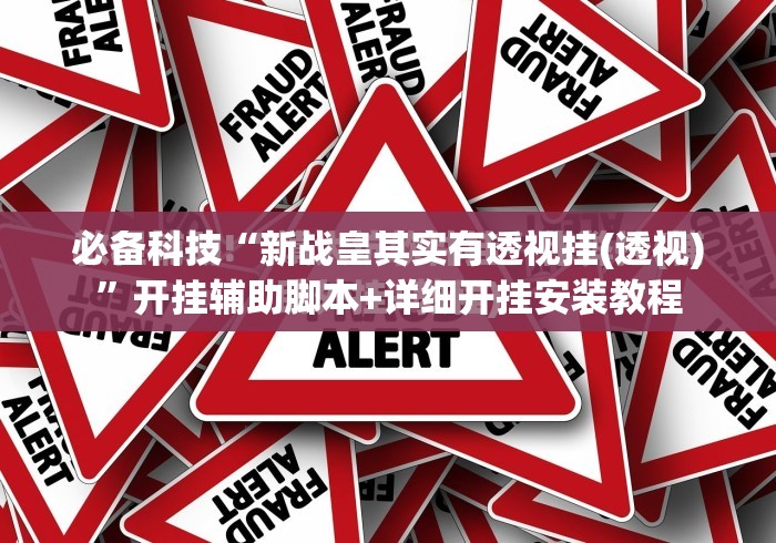 必备科技“新战皇其实有透视挂(透视)”开挂辅助脚本+详细开挂安装教程