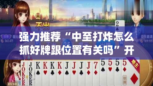 强力推荐“中至打炸怎么抓好牌跟位置有关吗”开挂(透视)最新辅助详细