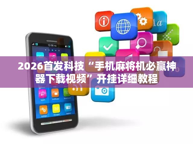 2026首发科技“手机麻将机必赢神器下载视频	”开挂详细教程