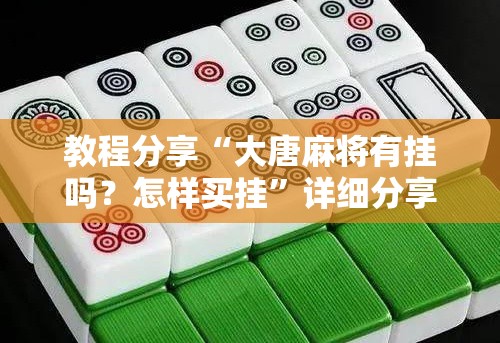 教程分享“大唐麻将有挂吗？怎样买挂	”详细分享装挂步骤