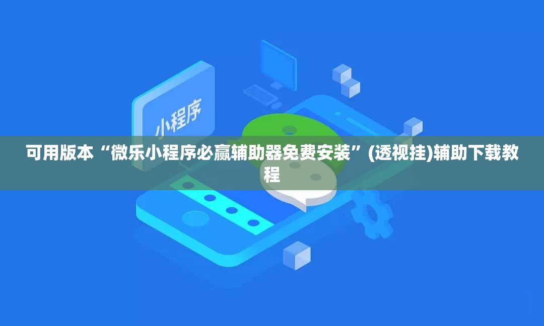 可用版本“微乐小程序必赢辅助器免费安装”(透视挂)辅助下载教程