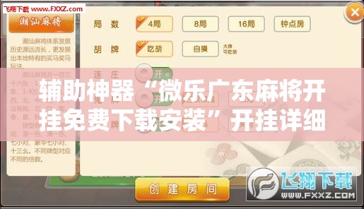 辅助神器“微乐广东麻将开挂免费下载安装	”开挂详细教程