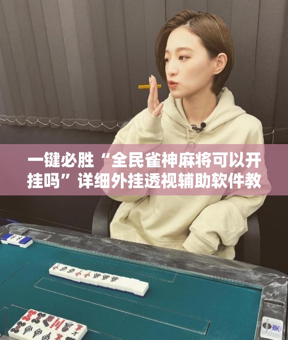 一键必胜“全民雀神麻将可以开挂吗”详细外挂透视辅助软件教程