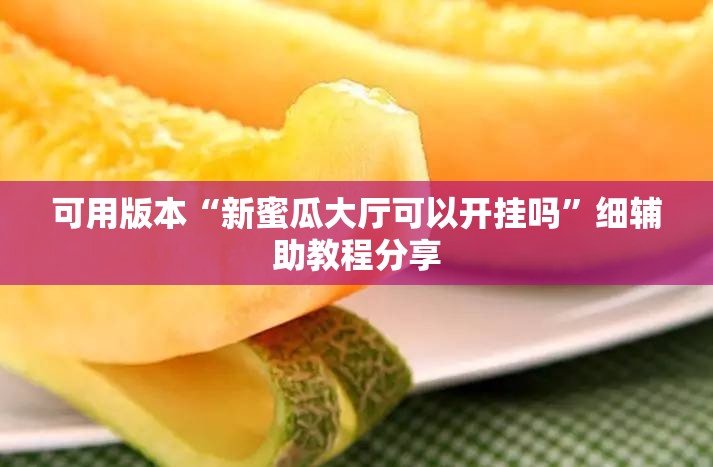 可用版本“新蜜瓜大厅可以开挂吗	”细辅助教程分享