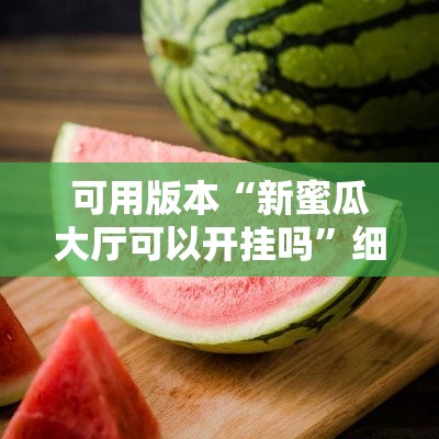 可用版本“新蜜瓜大厅可以开挂吗”细辅助教程分享
