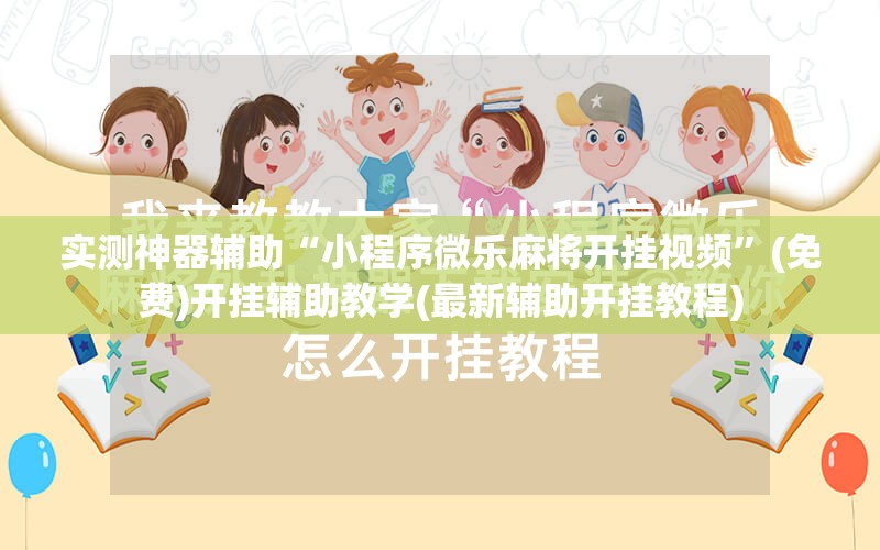 实测神器辅助“小程序微乐麻将开挂视频”(免费)开挂辅助教学(最新辅助开挂教程)