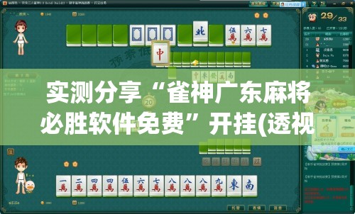 实测分享“雀神广东麻将必胜软件免费	”开挂(透视)辅助教程
