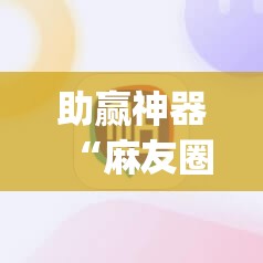 助赢神器“麻友圈安全版作弊插件是不是真的	”(透视挂)辅助下载教程