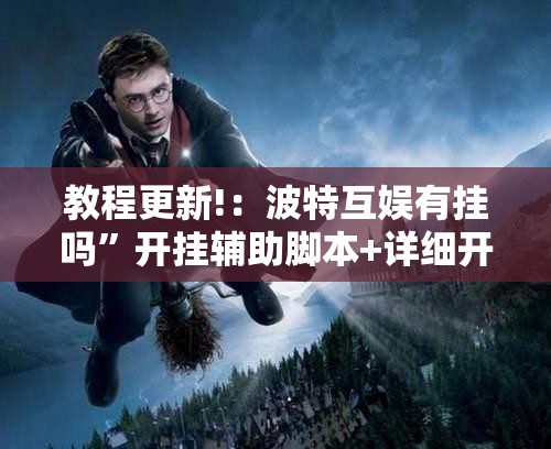 教程更新!：波特互娱有挂吗”开挂辅助脚本+详细开挂安装教程