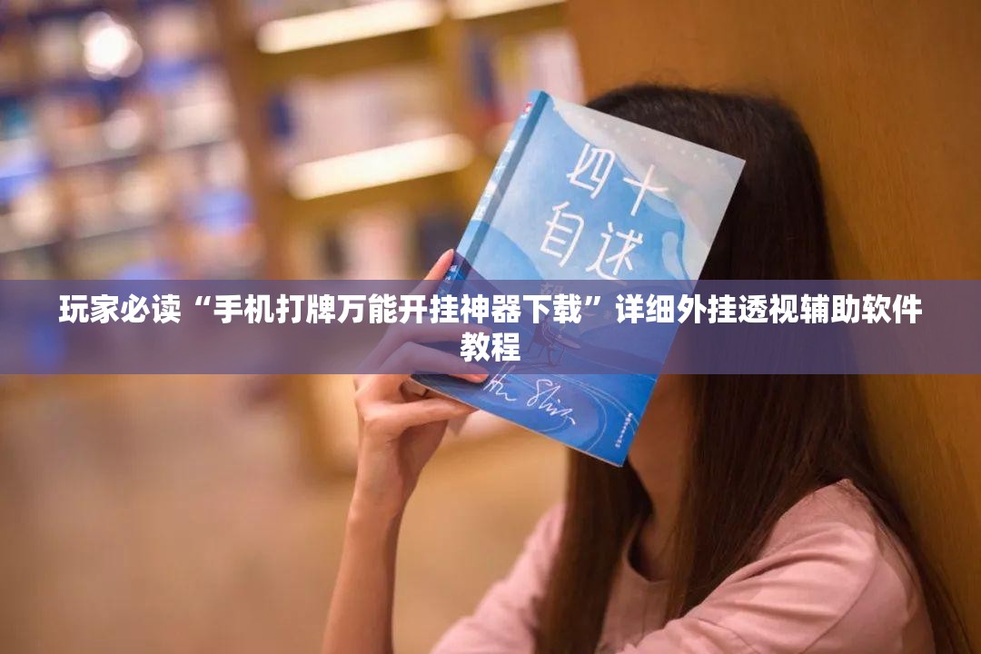 玩家必读“手机打牌万能开挂神器下载	”详细外挂透视辅助软件教程