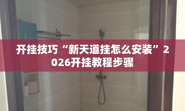 开挂技巧“新天道挂怎么安装	”2026开挂教程步骤