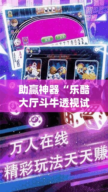助赢神器“乐酷大厅斗牛透视试用”开挂(透视)辅助神器