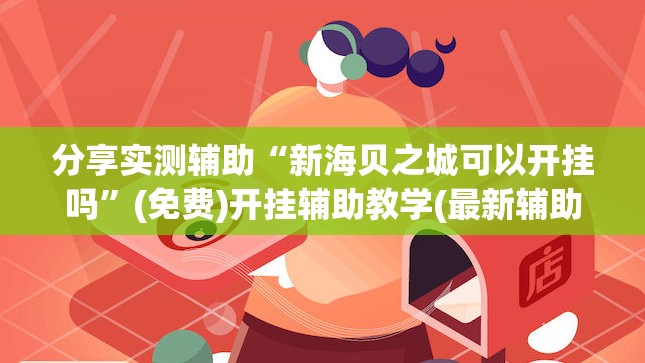 分享实测辅助“新海贝之城可以开挂吗	”(免费)开挂辅助教学(最新辅助开挂教程)
