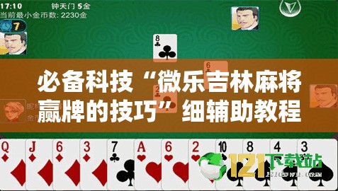 必备科技“微乐吉林麻将赢牌的技巧”细辅助教程分享