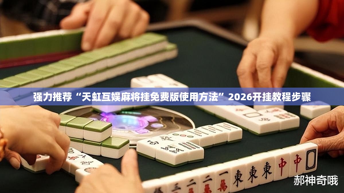 强力推荐“天虹互娱麻将挂免费版使用方法”2026开挂教程步骤