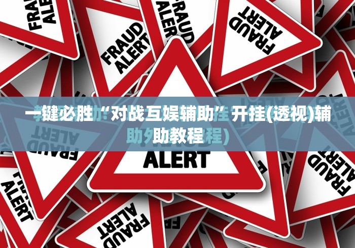 一键必胜“对战互娱辅助	”开挂(透视)辅助教程