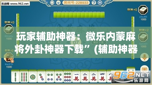 玩家辅助神器：微乐内蒙麻将外卦神器下载”(辅助神器)开挂详细教程