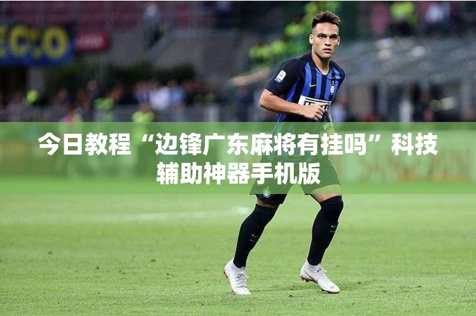 今日教程“边锋广东麻将有挂吗	”科技辅助神器手机版