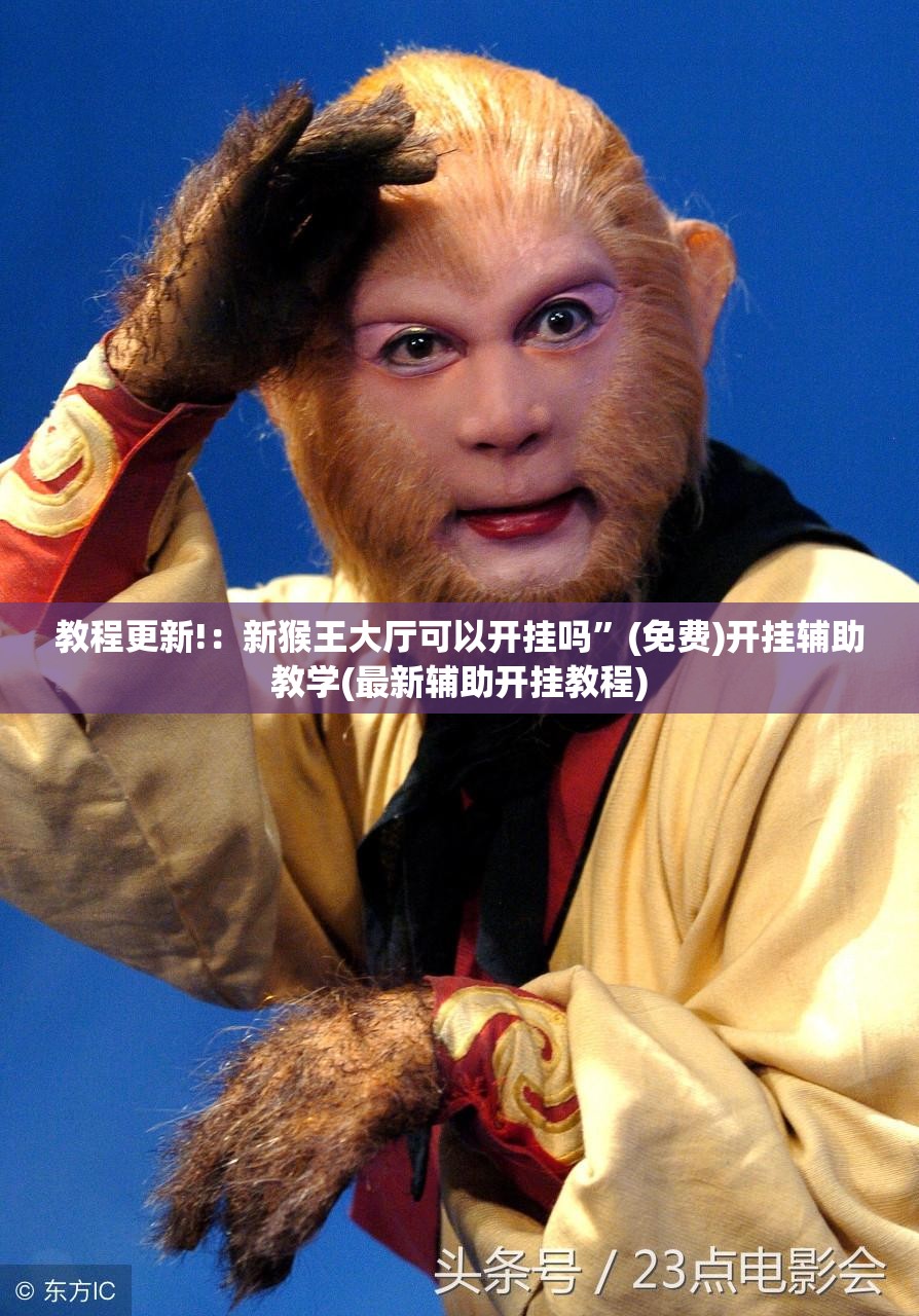 教程更新!：新猴王大厅可以开挂吗”(免费)开挂辅助教学(最新辅助开挂教程)