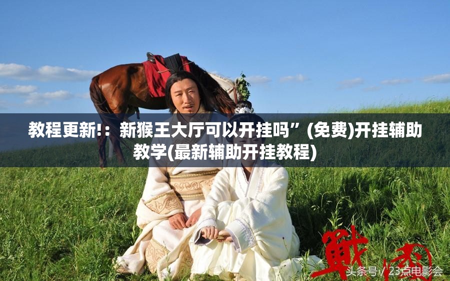 教程更新!：新猴王大厅可以开挂吗”(免费)开挂辅助教学(最新辅助开挂教程)