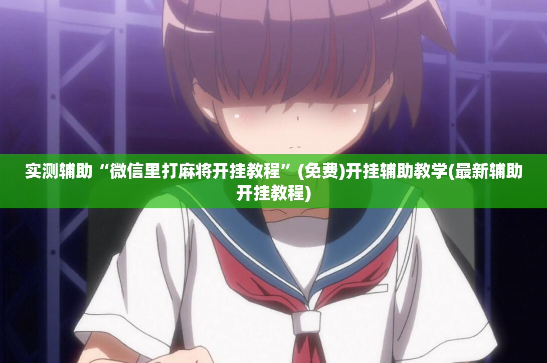 实测辅助“微信里打麻将开挂教程”(免费)开挂辅助教学(最新辅助开挂教程)