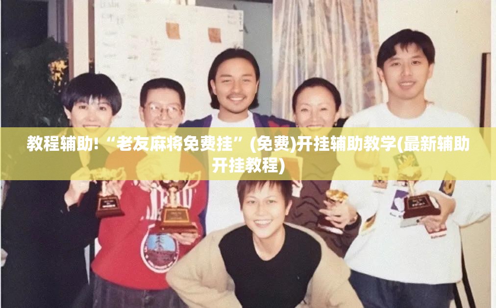 教程辅助!“老友麻将免费挂	”(免费)开挂辅助教学(最新辅助开挂教程)