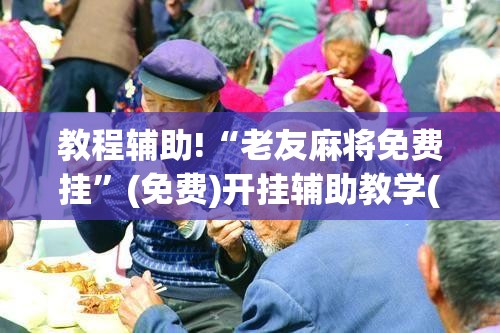 教程辅助!“老友麻将免费挂”(免费)开挂辅助教学(最新辅助开挂教程)