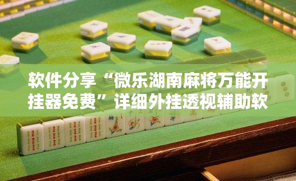 软件分享“微乐湖南麻将万能开挂器免费”详细外挂透视辅助软件教程