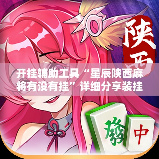 开挂辅助工具“星辰陕西麻将有没有挂”详细分享装挂步骤