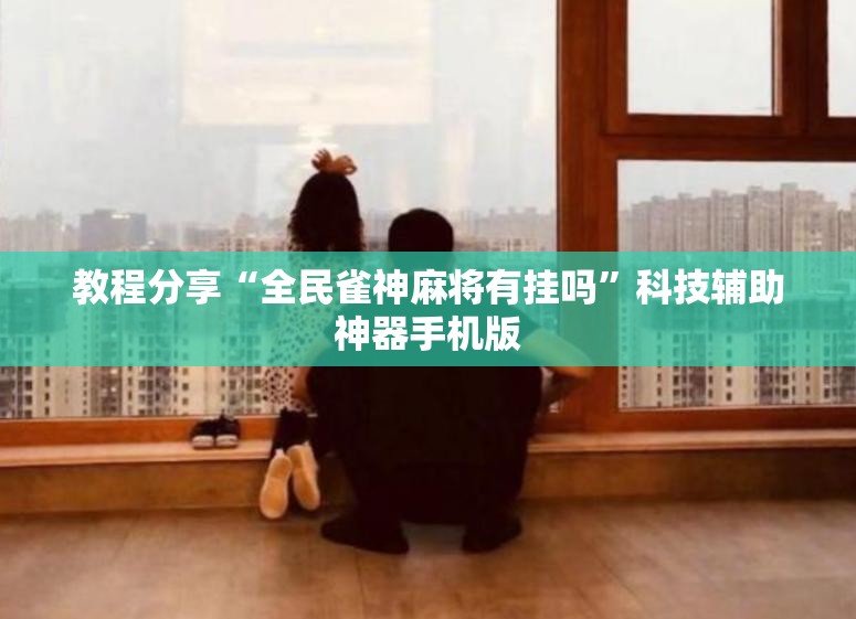 教程分享“全民雀神麻将有挂吗	”科技辅助神器手机版