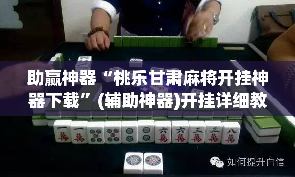 助赢神器“桃乐甘肃麻将开挂神器下载”(辅助神器)开挂详细教程