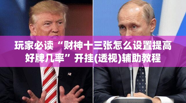 玩家必读“财神十三张怎么设置提高好牌几率”开挂(透视)辅助教程