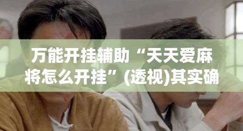 万能开挂辅助“天天爱麻将怎么开挂”(透视)其实确实有挂