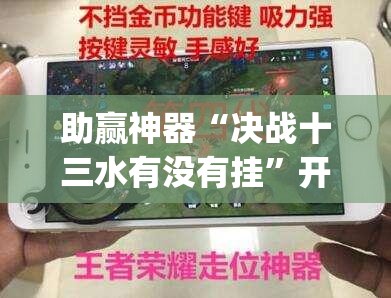 助赢神器“决战十三水有没有挂”开挂(透视)辅助神器