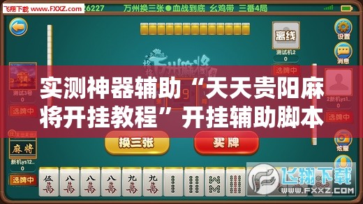 实测神器辅助“天天贵阳麻将开挂教程”开挂辅助脚本+详细开挂安装教程