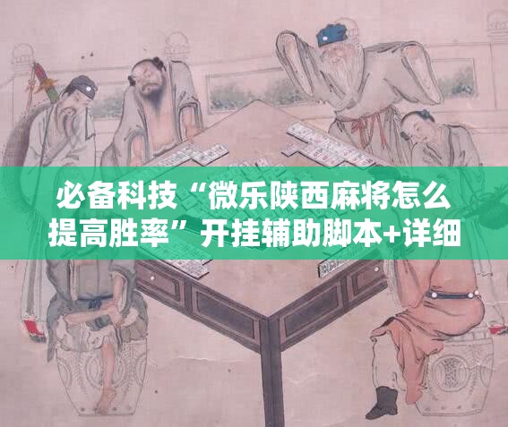 必备科技“微乐陕西麻将怎么提高胜率”开挂辅助脚本+详细开挂安装教程