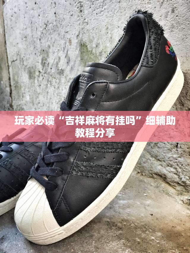 玩家必读“吉祥麻将有挂吗”细辅助教程分享