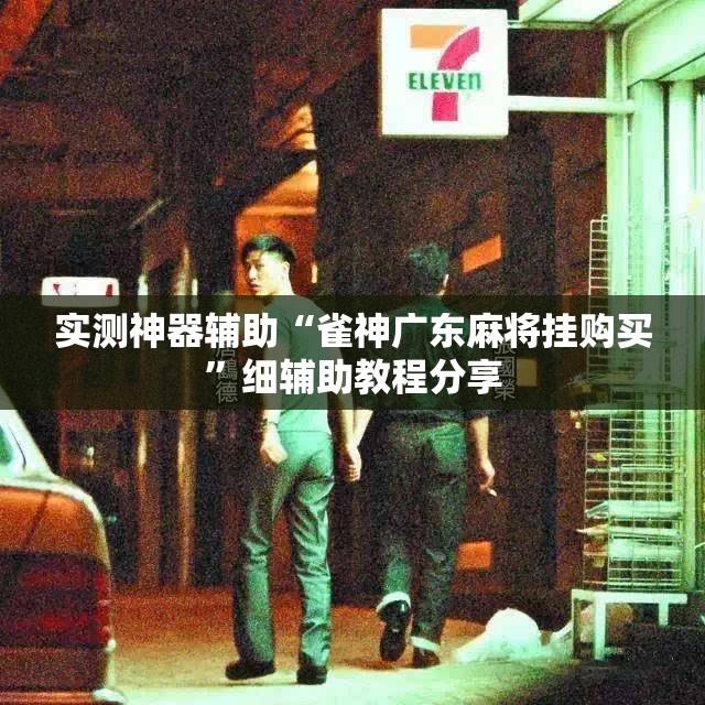 实测神器辅助“雀神广东麻将挂购买”细辅助教程分享