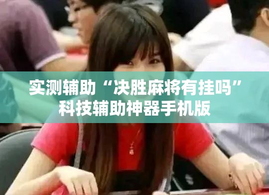 实测辅助“决胜麻将有挂吗”科技辅助神器手机版