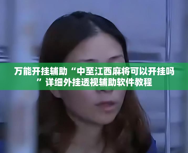 万能开挂辅助“中至江西麻将可以开挂吗”详细外挂透视辅助软件教程