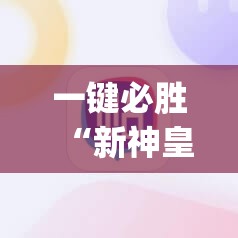 一键必胜“新神皇有没有挂	”(免费)开挂辅助教学(最新辅助开挂教程)