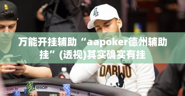 万能开挂辅助“aapoker德州辅助挂	”(透视)其实确实有挂