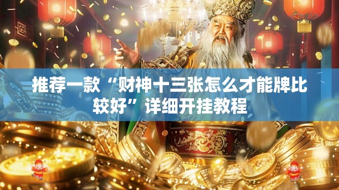 推荐一款“财神十三张怎么才能牌比较好	”详细开挂教程