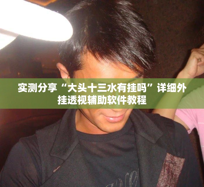 实测分享“大头十三水有挂吗”详细外挂透视辅助软件教程