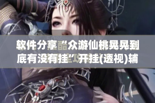 软件分享“众游仙桃晃晃到底有没有挂”开挂(透视)辅助神器