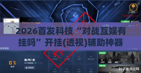 2026首发科技“对战互娱有挂吗”开挂(透视)辅助神器