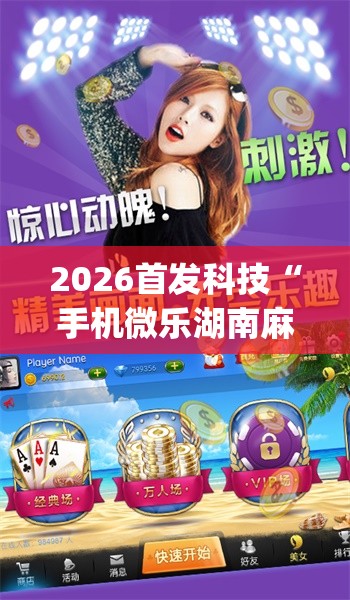 2026首发科技“手机微乐湖南麻将万能开挂神器”(透视)其实确实有挂