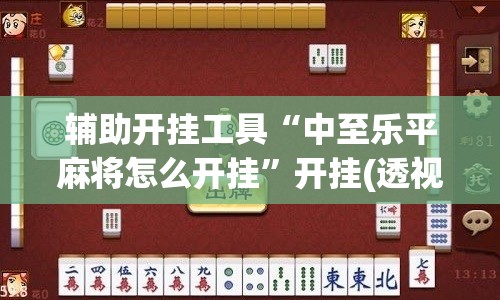 辅助开挂工具“中至乐平麻将怎么开挂”开挂(透视)辅助教程