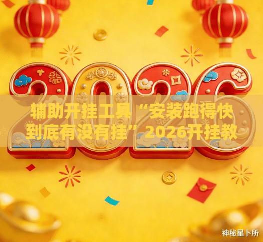 辅助开挂工具“安装跑得快到底有没有挂”2026开挂教程步骤