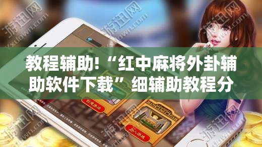 教程辅助!“红中麻将外卦辅助软件下载”细辅助教程分享